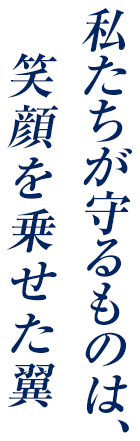 私たちが守るものは、笑顔を乗せた翼